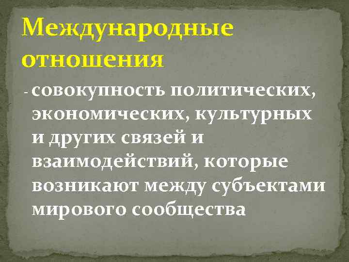 Международные отношения - совокупность политических, экономических, культурных и других связей и взаимодействий, которые возникают