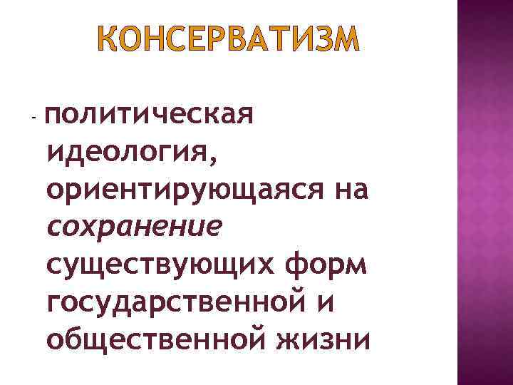 КОНСЕРВАТИЗМ - политическая идеология, ориентирующаяся на сохранение существующих форм государственной и общественной жизни 