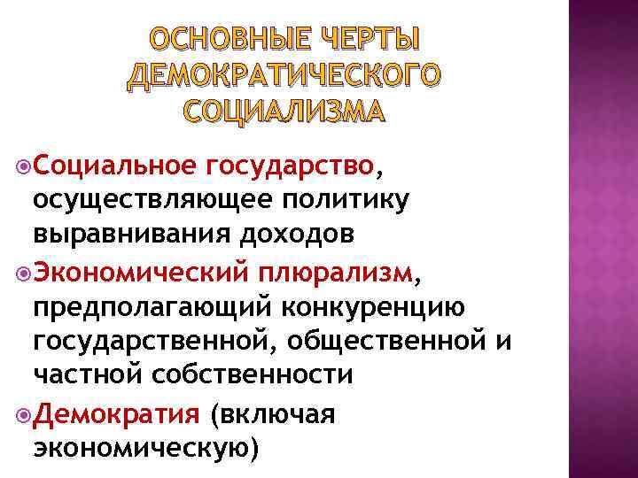 ОСНОВНЫЕ ЧЕРТЫ ДЕМОКРАТИЧЕСКОГО СОЦИАЛИЗМА Социальное государство, осуществляющее политику выравнивания доходов Экономический плюрализм, предполагающий конкуренцию