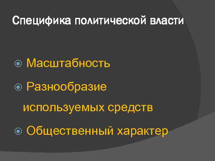 Специфика политической власти Масштабность Разнообразие используемых средств Общественный характер 