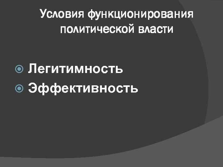 Условия функционирования политической власти Легитимность Эффективность 