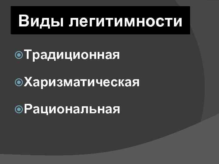 Виды легитимности Традиционная Харизматическая Рациональная 