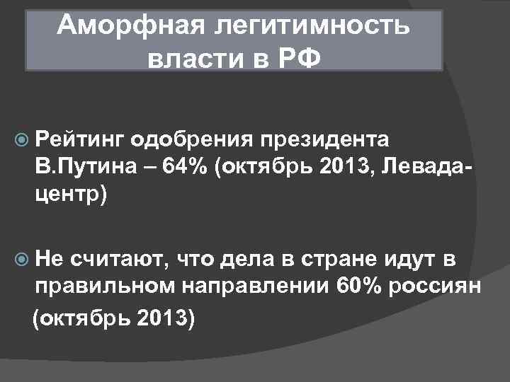 Аморфная легитимность власти в РФ Рейтинг одобрения президента В. Путина – 64% (октябрь 2013,