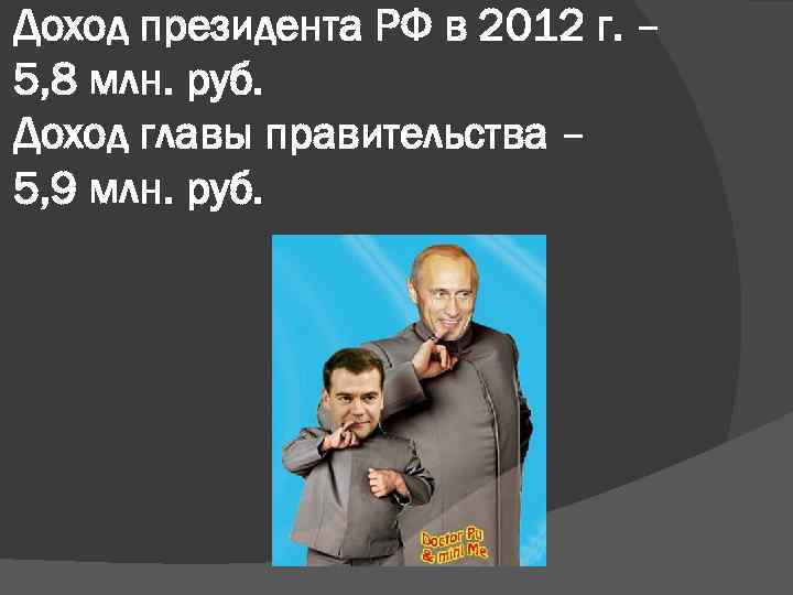 Доход президента РФ в 2012 г. – 5, 8 млн. руб. Доход главы правительства