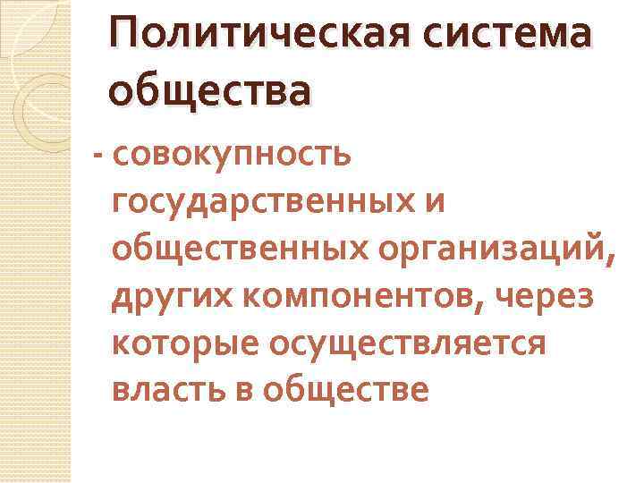 Политическая система общества - совокупность государственных и общественных организаций, других компонентов, через которые осуществляется