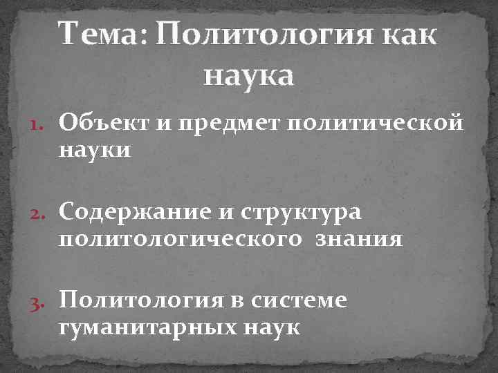 Тема: Политология как наука 1. Объект и предмет политической науки 2. Содержание и структура