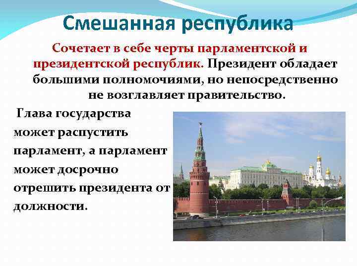 Смешанная республика Сочетает в себе черты парламентской и президентской республик. Президент обладает большими полномочиями,