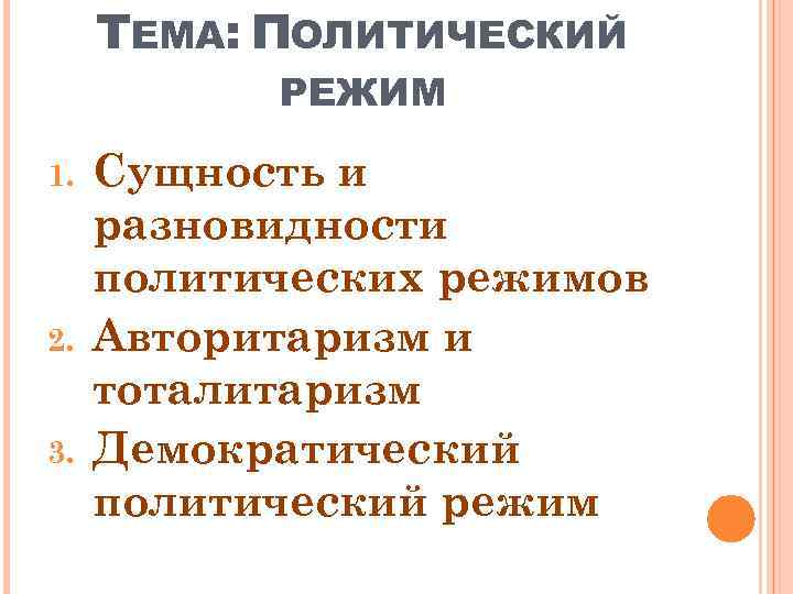 ТЕМА: ПОЛИТИЧЕСКИЙ РЕЖИМ 1. 2. 3. Сущность и разновидности политических режимов Авторитаризм и тоталитаризм