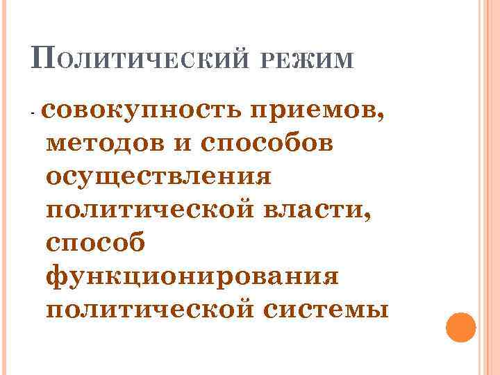 ПОЛИТИЧЕСКИЙ РЕЖИМ - совокупность приемов, методов и способов осуществления политической власти, способ функционирования политической