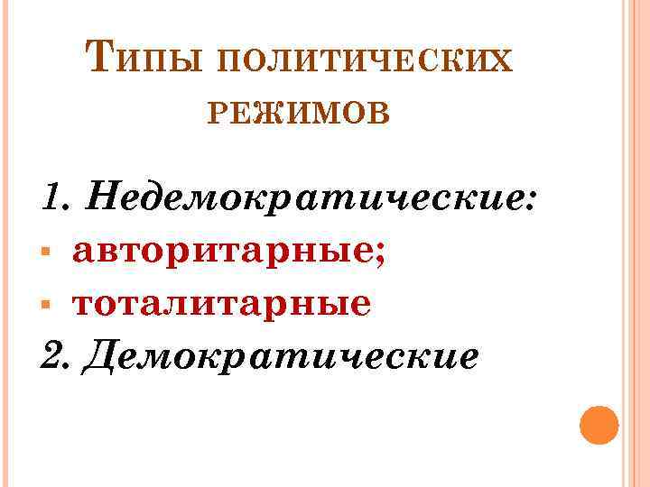 ТИПЫ ПОЛИТИЧЕСКИХ РЕЖИМОВ 1. Недемократические: авторитарные; тоталитарные 2. Демократические 