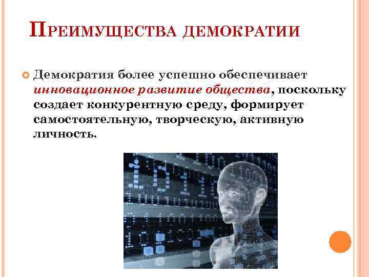 ПРЕИМУЩЕСТВА ДЕМОКРАТИИ Демократия более успешно обеспечивает инновационное развитие общества, поскольку создает конкурентную среду, формирует