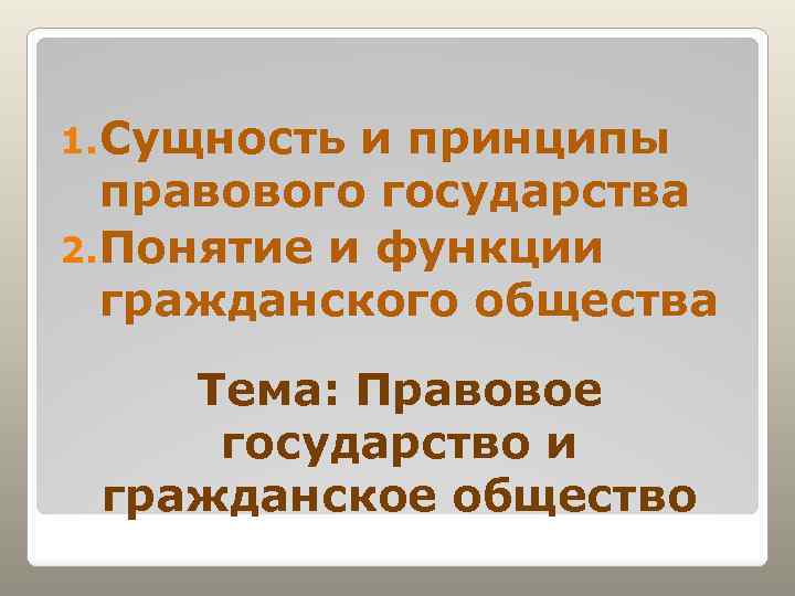 1. Сущность и принципы правового государства 2. Понятие и функции гражданского общества Тема: Правовое