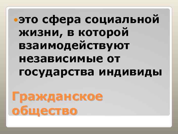  это сфера социальной жизни, в которой взаимодействуют независимые от государства индивиды Гражданское общество