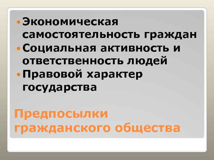  Экономическая самостоятельность граждан Социальная активность и ответственность людей Правовой характер государства Предпосылки гражданского