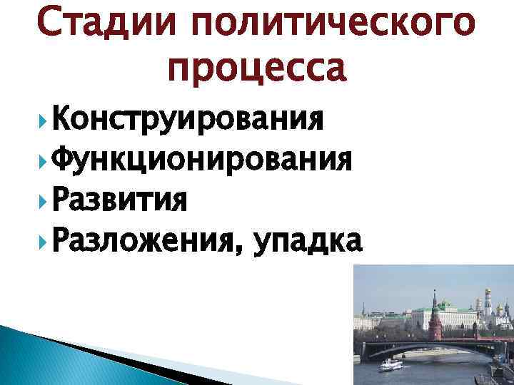 Стадии политического процесса Конструирования Функционирования Развития Разложения, упадка 