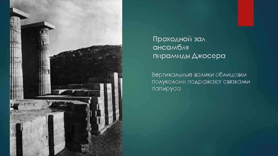 Проходной зал ансамбля пирамиды Джосера Вертикальные валики облицовки полуколонн подражают связками папируса 