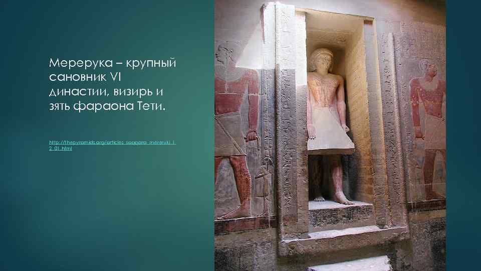 Мерерука – крупный сановник VI династии, визирь и зять фараона Тети. http: //thepyramids. org/articles_saqqara_mereruki_1