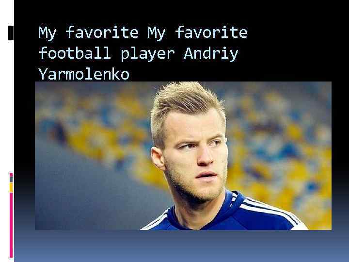 My favorite football player Andriy Yarmolenko 