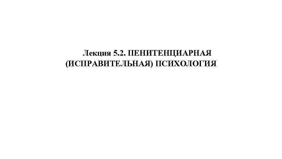 Лекция 5. 2. ПЕНИТЕНЦИАРНАЯ (ИСПРАВИТЕЛЬНАЯ) ПСИХОЛОГИЯ 