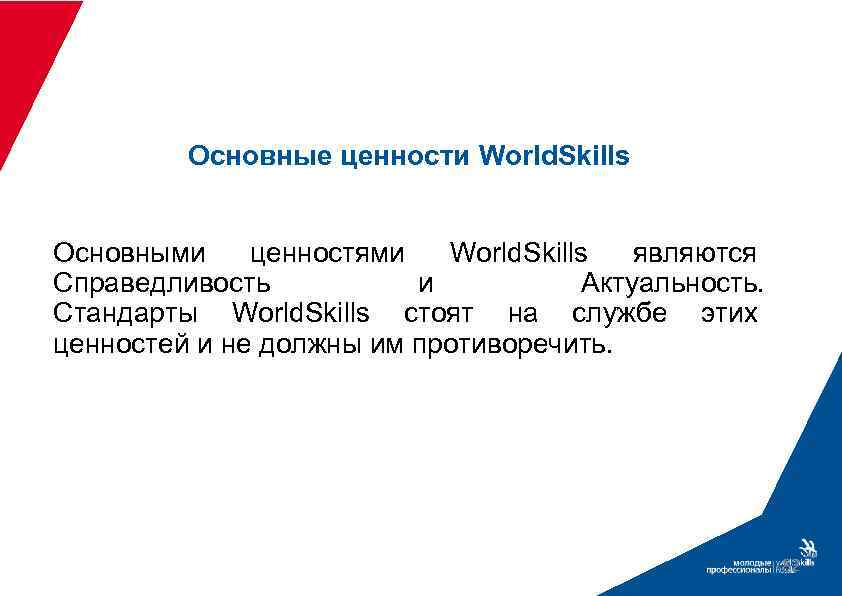Основные ценности World. Skills Основными ценностями World. Skills являются Справедливость и Актуальность. Стандарты World.