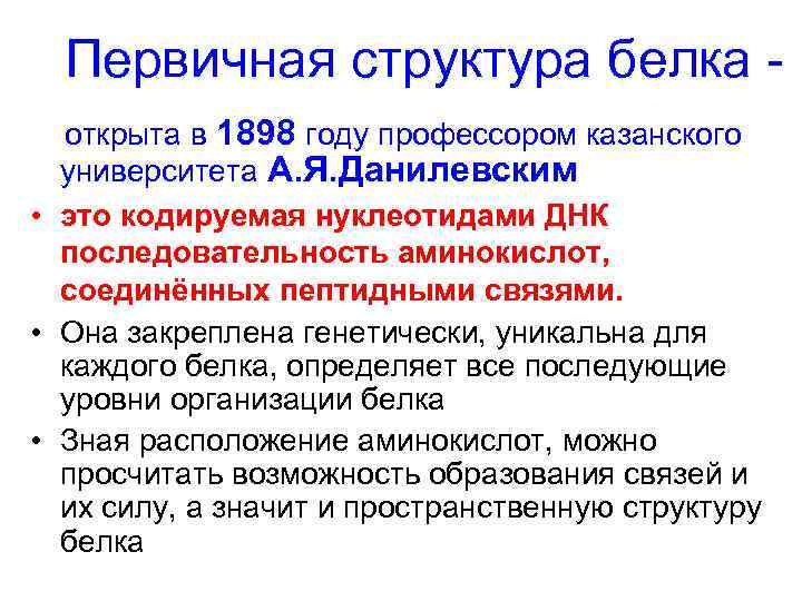 Первичная структура белка открыта в 1898 году профессором казанского университета А. Я. Данилевским •