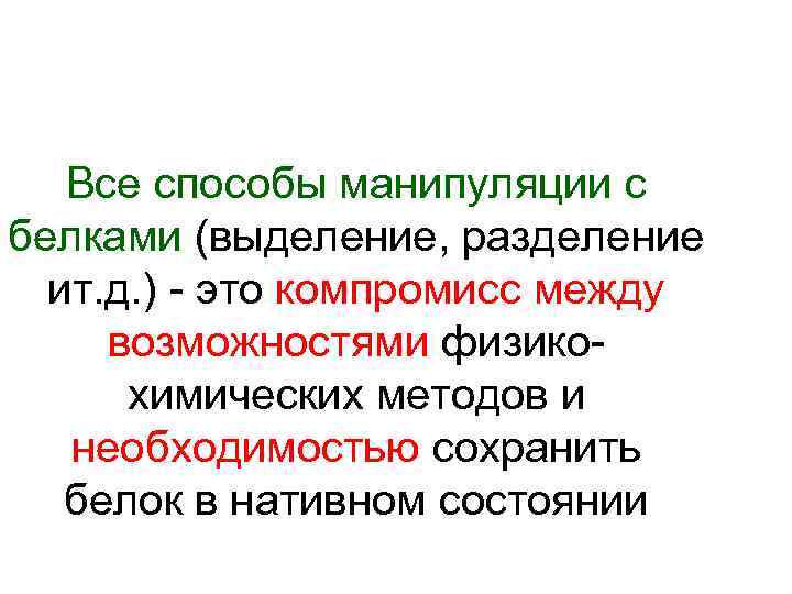 Все способы манипуляции с белками (выделение, разделение ит. д. ) - это компромисс между