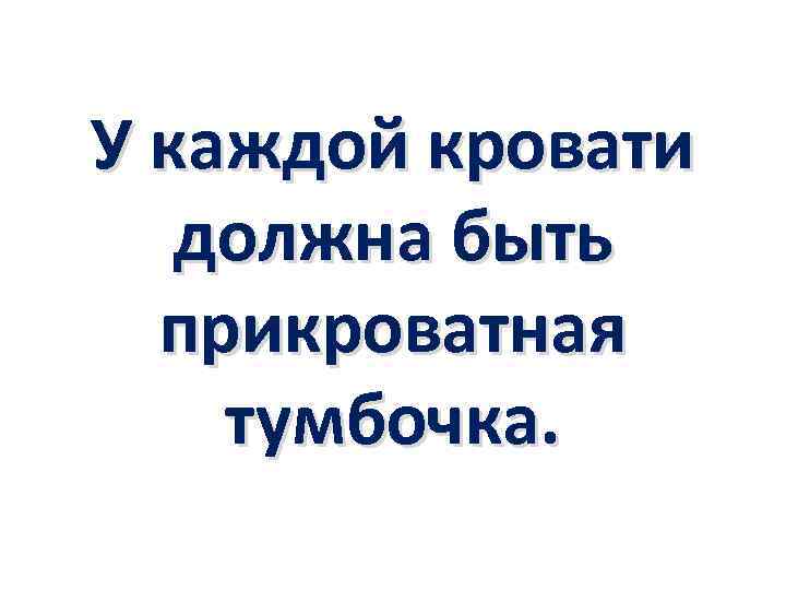 У каждой кровати должна быть прикроватная тумбочка. 