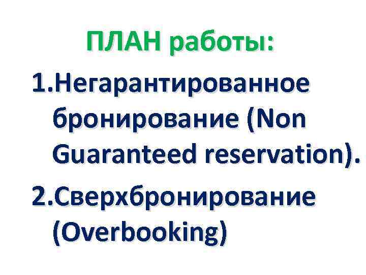 ПЛАН работы: 1. Негарантированное бронирование (Non Guaranteed reservation). 2. Сверхбронирование (Overbooking) 