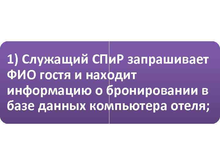 1) Служащий СПи. Р запрашивает ФИО гостя и находит информацию о бронировании в базе