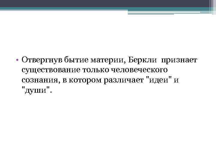  • Отвергнув бытие материи, Беркли признает существование только человеческого сознания, в котором различает