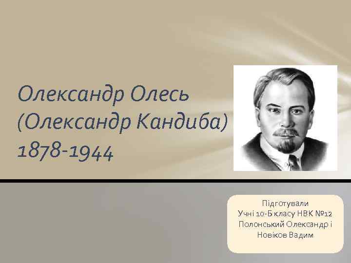 Олександр Олесь (Олександр Кандиба) 1878 -1944 Підготували Учні 10 -Б класу НВК № 12