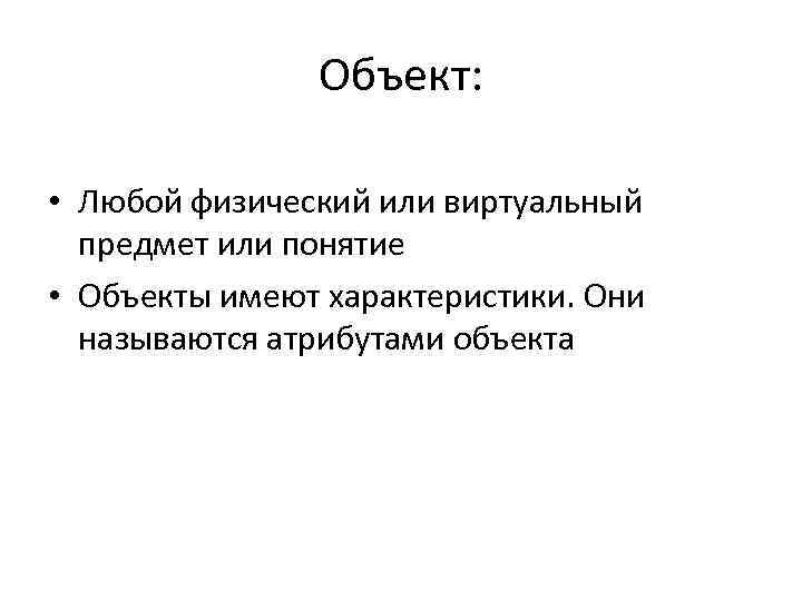 Объект: • Любой физический или виртуальный предмет или понятие • Объекты имеют характеристики. Они