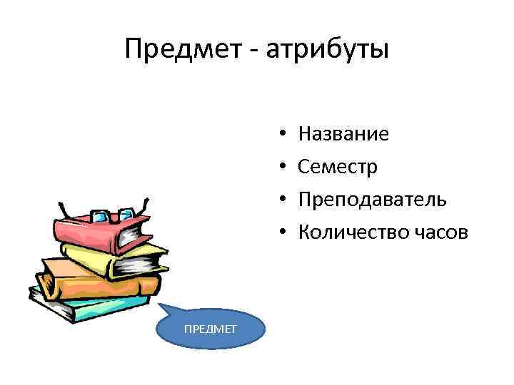 Предмет - атрибуты • • ПРЕДМЕТ Название Семестр Преподаватель Количество часов 