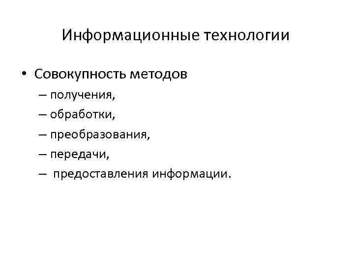 Информационные технологии • Совокупность методов – получения, – обработки, – преобразования, – передачи, –