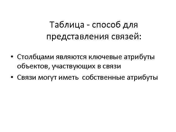 Таблица - способ для представления связей: • Столбцами являются ключевые атрибуты объектов, участвующих в