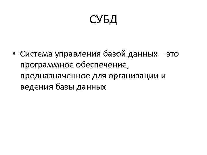 СУБД • Система управления базой данных – это программное обеспечение, предназначенное для организации и