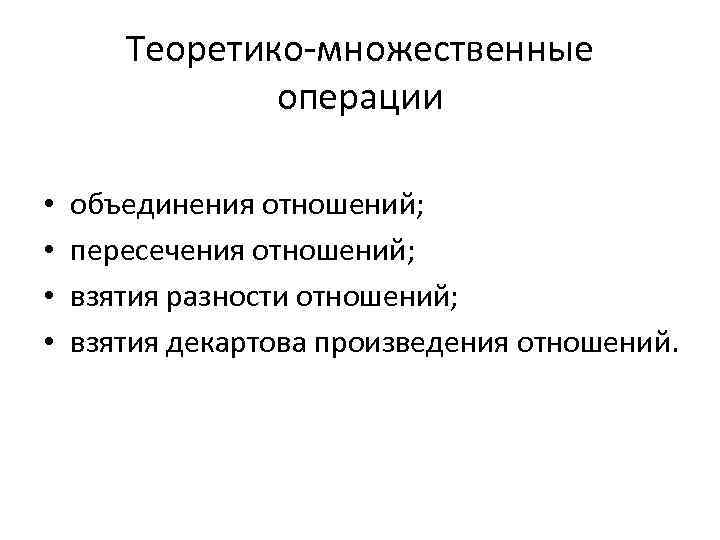 Теоретико-множественные операции • • объединения отношений; пересечения отношений; взятия разности отношений; взятия декартова произведения