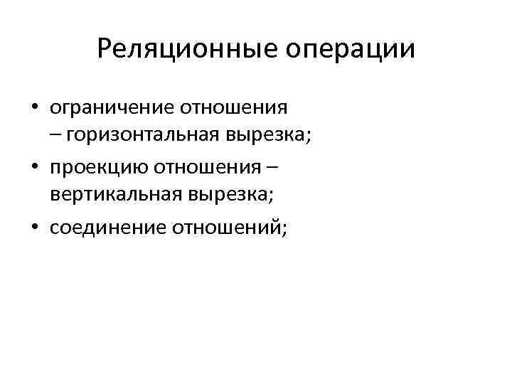 Реляционные операции • ограничение отношения – горизонтальная вырезка; • проекцию отношения – вертикальная вырезка;