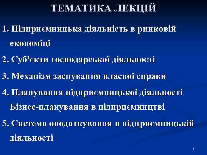 ТЕМАТИКА ЛЕКЦІЙ 1. Підприємницька діяльність в ринковій економіці 2. Суб'єкти господарської діяльності 3. Механізм