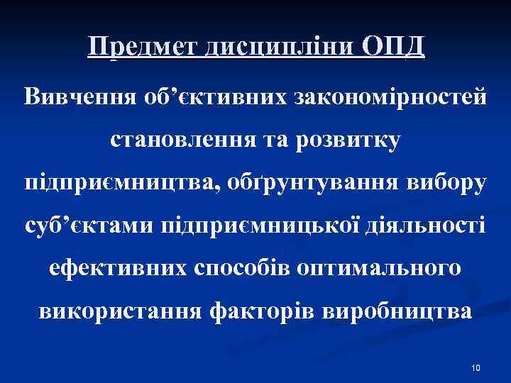 Предмет дисципліни ОПД Вивчення об’єктивних закономірностей становлення та розвитку підприємництва, обґрунтування вибору суб’єктами підприємницької