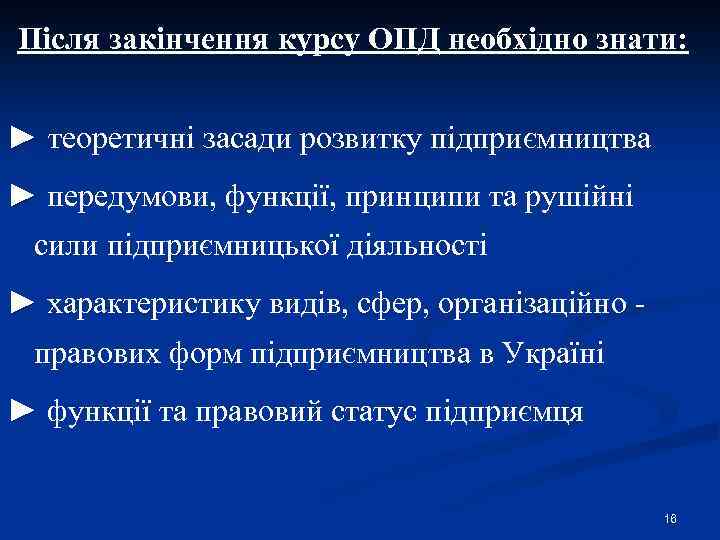 Після закінчення курсу ОПД необхідно знати: ► теоретичні засади розвитку підприємництва ► передумови, функції,