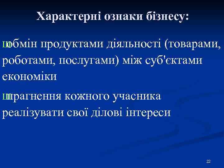 Характерні ознаки бізнесу: Ш обмін продуктами діяльності (товарами, роботами, послугами) між суб'єктами економіки Ш