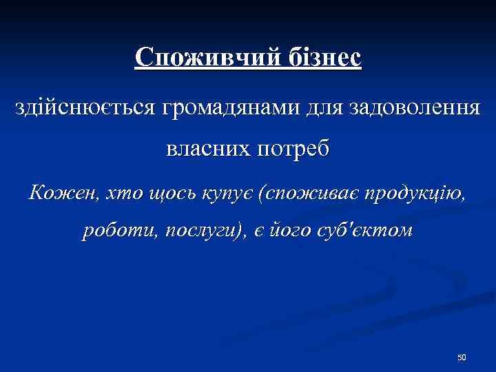 Споживчий бізнес здійснюється громадянами для задоволення власних потреб Кожен, хто щось купує (споживає продукцію,