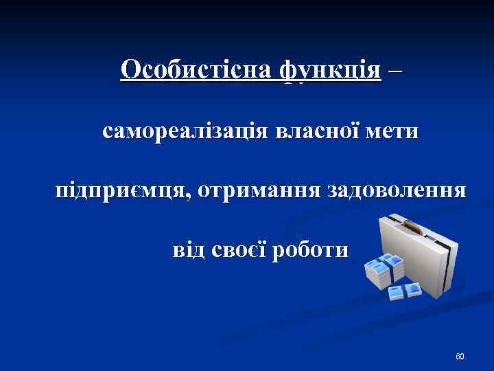 Особистісна функція – самореалізація власної мети підприємця, отримання задоволення від своєї роботи 60 