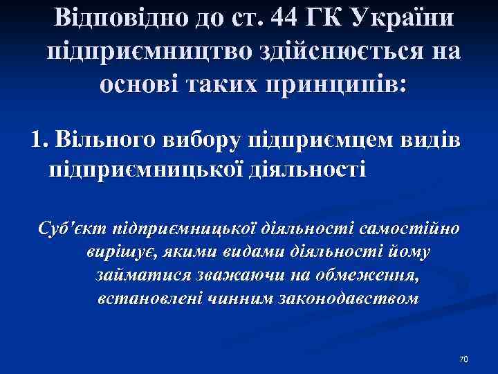 Відповідно до ст. 44 ГК України підприємництво здійснюється на основі таких принципів: 1. Вільного