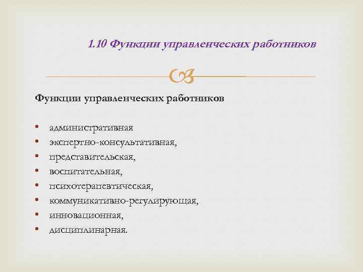 1. 10 Функции управленческих работников • • административная экспертно-консультативная, представительская, воспитательная, психотерапевтическая, коммуникативно-регулирующая, инновационная,