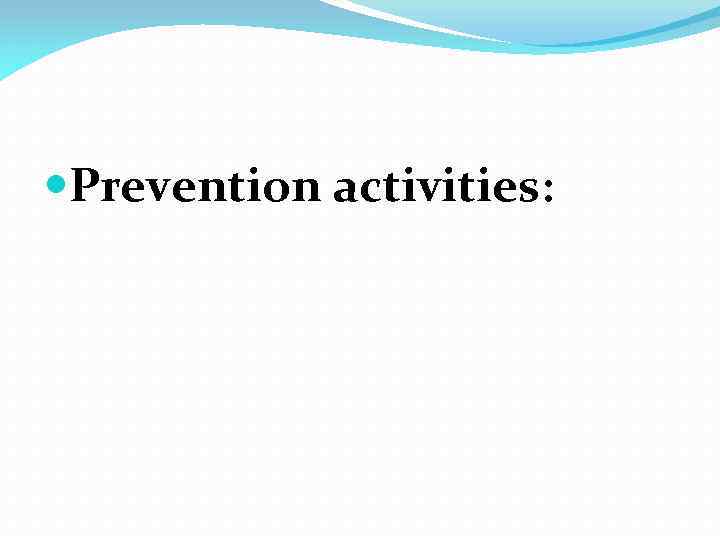  Prevention activities: 