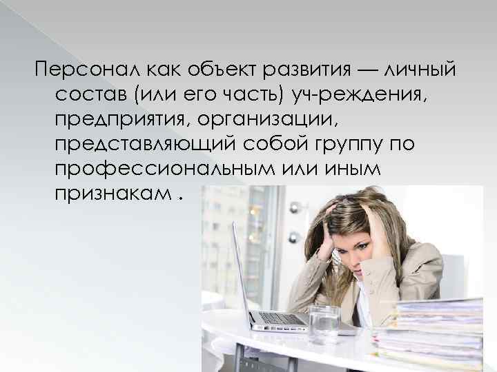 Персонал как объект развития — личный состав (или его часть) уч реждения, предприятия, организации,