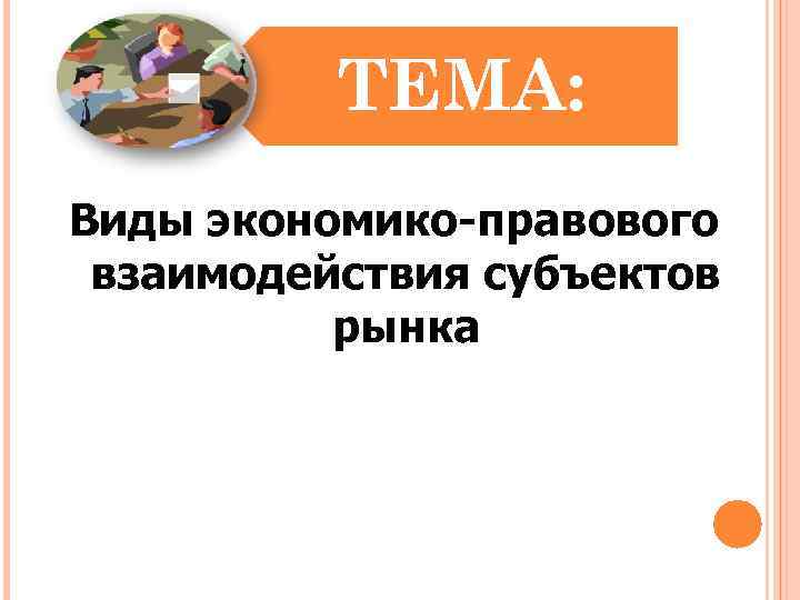 ТЕМА: Виды экономико-правового взаимодействия субъектов рынка 