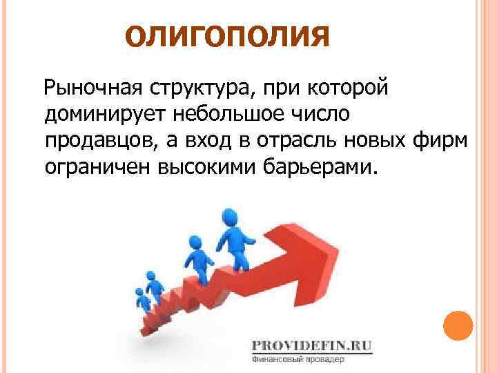 ОЛИГОПОЛИЯ Рыночная структура, при которой доминирует небольшое число продавцов, а вход в отрасль новых